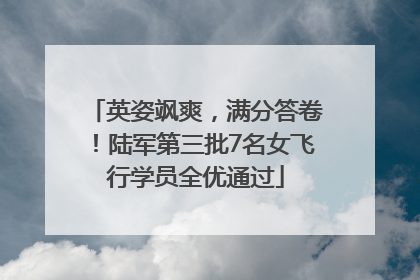 英姿飒爽，满分答卷！陆军第三批7名女飞行学员全优通过