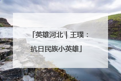 英雄河北｜王璞：抗日民族小英雄