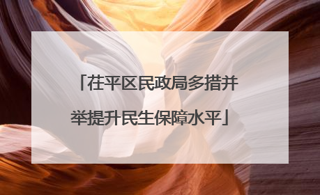茌平区民政局多措并举提升民生保障水平