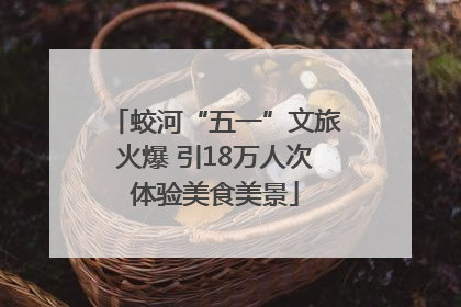蛟河“五一”文旅火爆 引18万人次体验美食美景