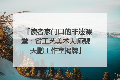 读者家门口的非遗课堂：省工艺美术大师裴天鹏工作室揭牌