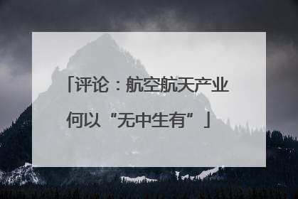 评论：航空航天产业何以“无中生有”