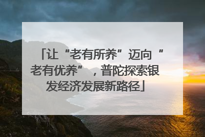 让“老有所养”迈向“老有优养”，普陀探索银发经济发展新路径