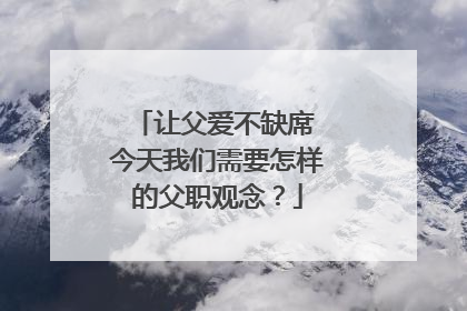 让父爱不缺席 今天我们需要怎样的父职观念？