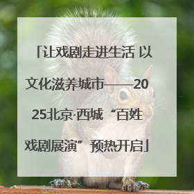 让戏剧走进生活 以文化滋养城市——2025北京·西城“百姓戏剧展演”预热开启