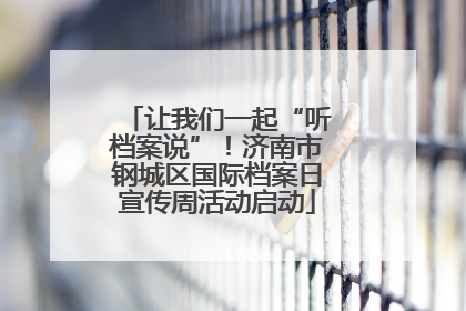 让我们一起“听档案说”！济南市钢城区国际档案日宣传周活动启动