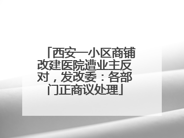 西安一小区商铺改建医院遭业主反对，发改委：各部门正商议处理