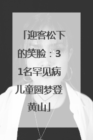 迎客松下的笑脸：31名罕见病儿童圆梦登黄山