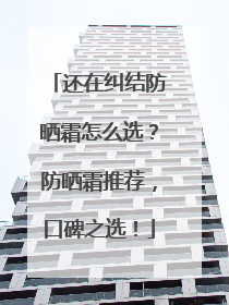 还在纠结防晒霜怎么选？防晒霜推荐，口碑之选！