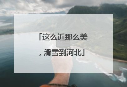 这么近那么美，滑雪到河北