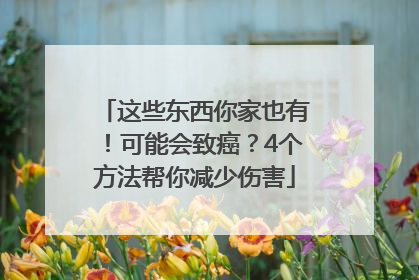 这些东西你家也有！可能会致癌？4个方法帮你减少伤害