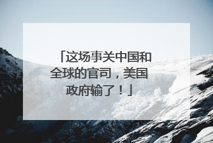 这场事关中国和全球的官司，美国政府输了！