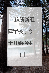 这所新组建军校，今年开始招生！