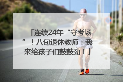 连续24年“守考场”！八旬退休教师：我来给孩子们鼓鼓劲！