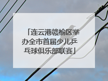 连云港赣榆区举办全市首届少儿乒乓球俱乐部联赛