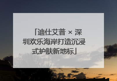 迪仕艾普 × 深圳欢乐海岸打造沉浸式护肤新地标