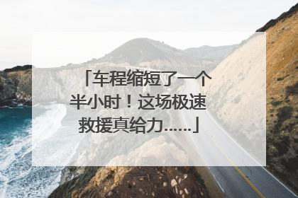车程缩短了一个半小时！这场极速救援真给力……