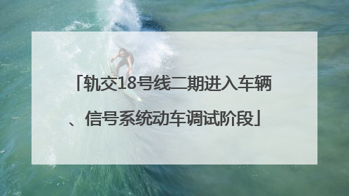 轨交18号线二期进入车辆、信号系统动车调试阶段