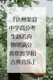 达州渠县中学高分考生赵若舟 物理满分 喜欢哲学和古典音乐
