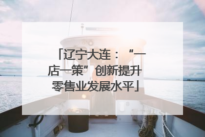 辽宁大连：“一店一策”创新提升零售业发展水平