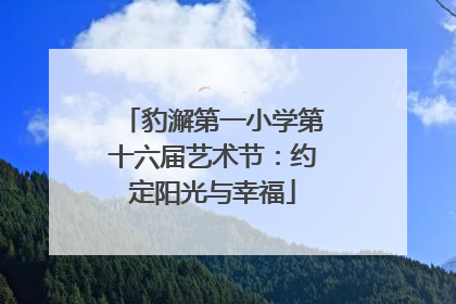 豹澥第一小学第十六届艺术节：约定阳光与幸福