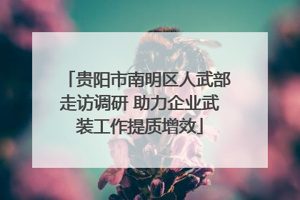 贵阳市南明区人武部走访调研 助力企业武装工作提质增效