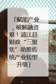 赋能产业，破解融资难！浦江县财政“三聚焦”助推传统产业转型升级