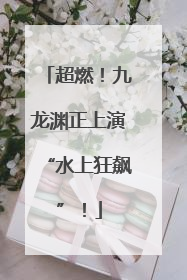超燃！九龙渊正上演“水上狂飙”！