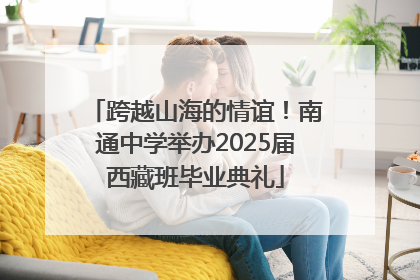 跨越山海的情谊！南通中学举办2025届西藏班毕业典礼