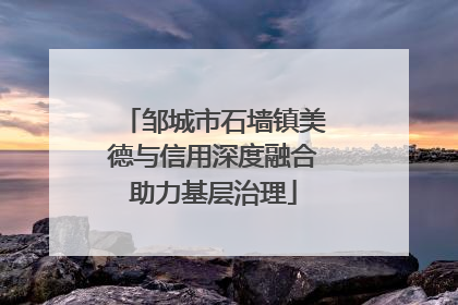 邹城市石墙镇美德与信用深度融合助力基层治理