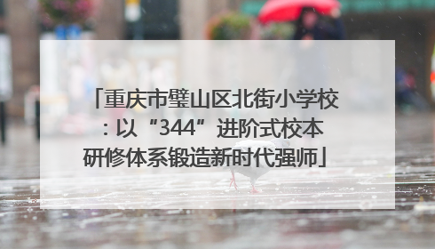 重庆市璧山区北街小学校：以“344”进阶式校本研修体系锻造新时代强师