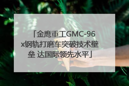 金鹰重工GMC-96x钢轨打磨车突破技术壁垒 达国际领先水平