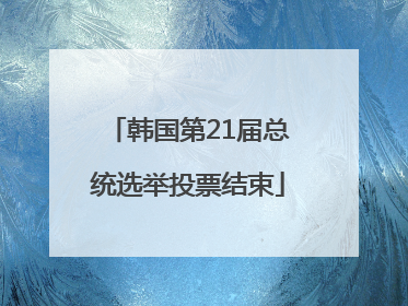 韩国第21届总统选举投票结束