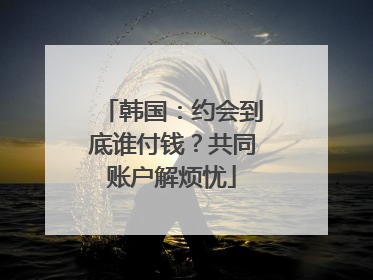 韩国：约会到底谁付钱？共同账户解烦忧