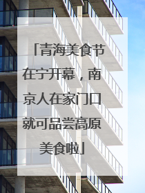 青海美食节在宁开幕，南京人在家门口就可品尝高原美食啦