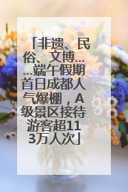 非遗、民俗、文博……端午假期首日成都人气爆棚，A级景区接待游客超113万人次