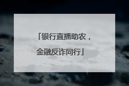 银行直播助农，金融反诈同行