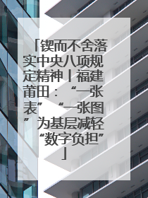 锲而不舍落实中央八项规定精神丨福建莆田：“一张表”“一张图”为基层减轻“数字负担”