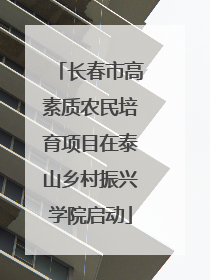 长春市高素质农民培育项目在泰山乡村振兴学院启动