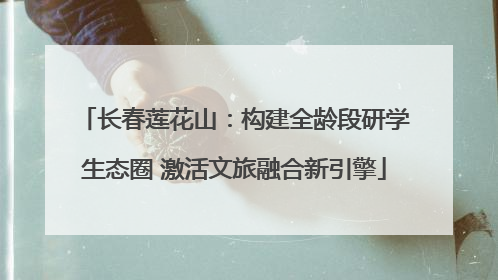 长春莲花山：构建全龄段研学生态圈 激活文旅融合新引擎