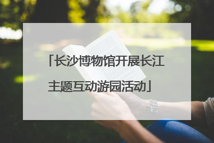 长沙博物馆开展长江主题互动游园活动
