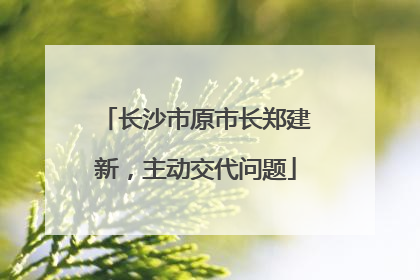 长沙市原市长郑建新，主动交代问题