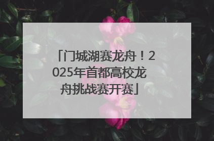 门城湖赛龙舟！2025年首都高校龙舟挑战赛开赛