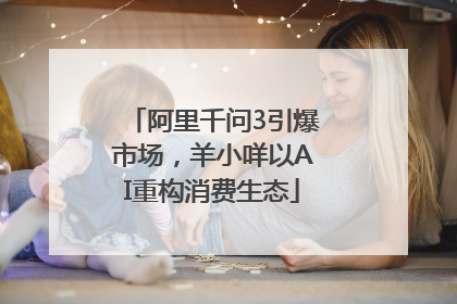 阿里千问3引爆市场，羊小咩以AI重构消费生态