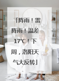 阵雨！雷阵雨！温差17℃！下周，洛阳天气大反转