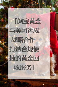 阅宝黄金与美团达成战略合作 打造合规便捷的黄金回收服务