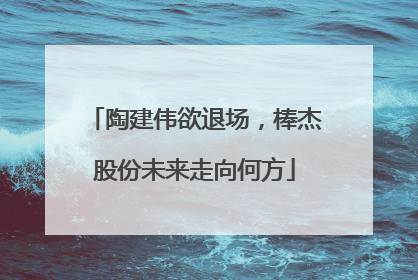 陶建伟欲退场，棒杰股份未来走向何方