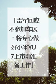 雷军回应不参加车展：将专心做好小米YU7上市前准备工作