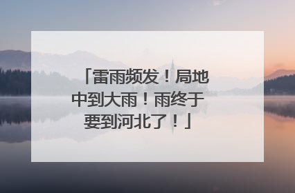 雷雨频发！局地中到大雨！雨终于要到河北了！