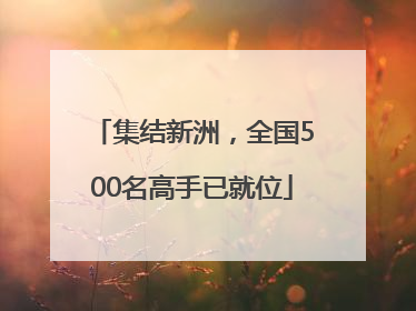 集结新洲，全国500名高手已就位